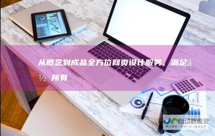 从概念到成品：全方位网页设计服务，满足你所有在线需求