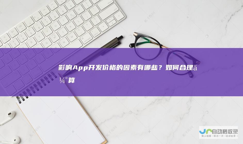影响App开发价格的因素有哪些？如何合理估算你的App项目预算？