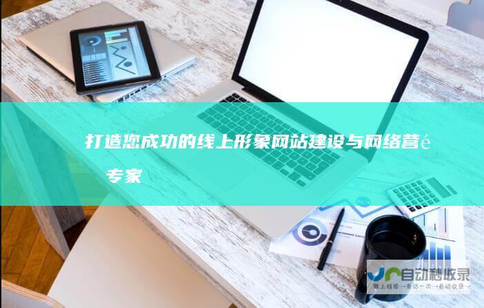 打造您成功的线上形象：网站建设与网络营销专家